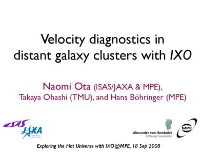 Velocity diagnostics in distant galaxy clusters with IXO Naomi Ota (ISAS/JAXA & MPE), Takaya Ohashi (TMU), and Hans Böhringer (MPE)  Exploring the Hot Universe with IXO@MPE, 18 Sep 2008