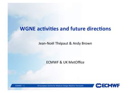WGNE	
  ac(vi(es	
  and	
  future	
  direc(ons	
   Jean-­‐Noël	
  Thépaut	
  &	
  Andy	
  Brown	
   ECMWF	
  &	
  UK	
  MetOﬃce	
    ECMWF	
  –	
  1	
  