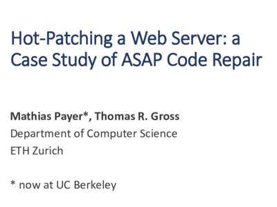 Hot-Patching a Web Server: a Case Study of ASAP Code Repair Mathias Payer*, Thomas R. Gross Department of Computer Science ETH Zurich * now at UC Berkeley