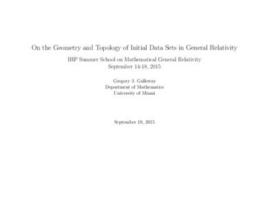 On the Geometry and Topology of Initial Data Sets in General Relativity IHP Summer School on Mathematical General Relativity September 14-18, 2015 Gregory J. Galloway Department of Mathematics University of Miami
