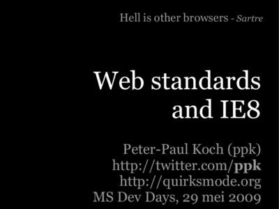Hell is other browsers - Sartre  Web standards and IE8 Peter-Paul Koch (ppk) http://twitter.com/ppk