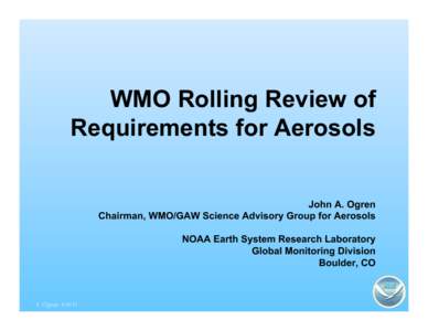 WMO Rolling Review of Requirements for Aerosols John A. Ogren Chairman, WMO/GAW Science Advisory Group for Aerosols NOAA Earth System Research Laboratory Global Monitoring Division