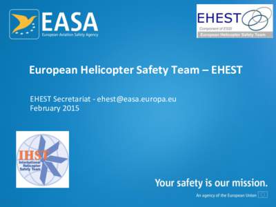 European Helicopter Safety Team – EHEST EHEST Secretariat -  February 2015 EHEST – Component of IHST EHEST is the European component of the IHST