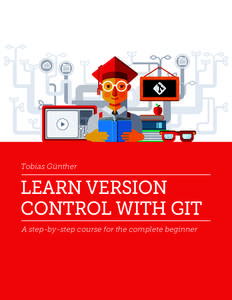 Tobias Günther  LEARN VERSION CONTROL WITH GIT A step-by-step course for the complete beginner