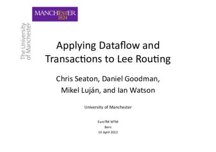 Applying	
  Dataﬂow	
  and	
   Transac4ons	
  to	
  Lee	
  Rou4ng	
   Chris	
  Seaton,	
  Daniel	
  Goodman,	
   Mikel	
  Luján,	
  and	
  Ian	
  Watson	
   University	
  of	
  Manchester	
   EuroTM