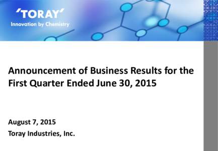 Announcement of Business Results for the First Quarter Ended June 30, 2015 August 7, 2015 Toray Industries, Inc.