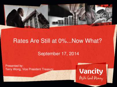 Rates Are Still at 0%...Now What? September 17, 2014 Presented by: Terry Wong, Vice President Treasury  Agenda