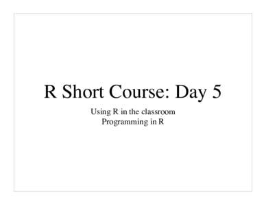 R Short Course: Day 5 Using R in the classroom Programming in R Programming in R I. Data types