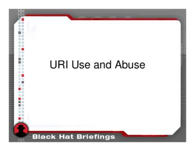 URI Use and Abuse  Contributing Authors • Nathan McFeters – Senior Security Analyst – Ernst & Young Advanced Security Center, Chicago