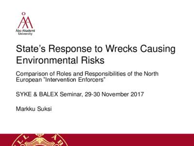 State’s Response to Wrecks Causing Environmental Risks Comparison of Roles and Responsibilities of the North European ”Intervention Enforcers” SYKE & BALEX Seminar, 29-30 November 2017 Markku Suksi