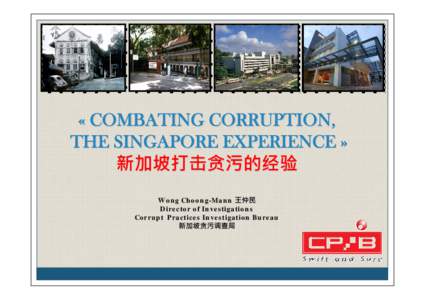 « COMBATING CORRUPTION, THE SINGAPORE EXPERIENCE » 新加坡打击贪污的经验 Wong Choong-Mann 王仲民 Director of Investigations Corrupt Practices Investigation Bureau