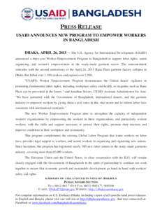 PRESS RELEASE USAID ANNOUNCES NEW PROGRAM TO EMPOWER WORKERS IN BANGLADESH DHAKA, APRIL 26, The U.S. Agency for International Development (USAID) announced a three-year Worker Empowerment Program in Bangladesh to