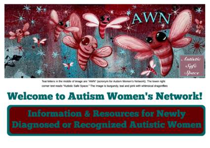 Teal letters in the middle of image are ?AWN? (acronym for Autism Women?s Network). The lower right corner text reads ?Autistic Safe Space.? The image is burgundy, teal and pink with whimsical dragonflies Wel come to A u