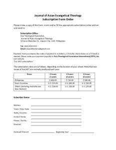 Journal of Asian Evangelical Theology Subscription Form Order Please make a copy of this form, mark and/or fill the appropriate subscription/order portion and send to: Subscription Office: Asia Theological Association,