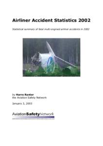 Airliner Accident Statistics 2002 Statistical summary of fatal multi-engined airliner accidents in 2002 by Harro Ranter the Aviation Safety Network January 3, 2003