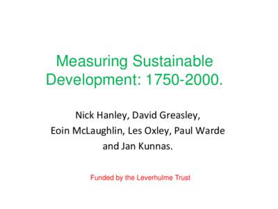Measuring Sustainable Development: Nick Hanley, David Greasley, Eoin McLaughlin, Les Oxley, Paul Warde and Jan Kunnas. Funded by the Leverhulme Trust