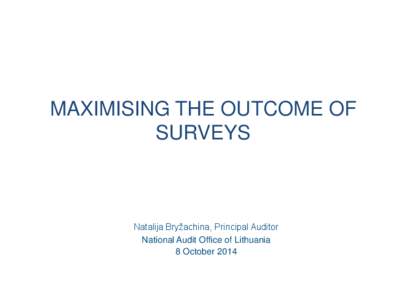MAXIMISING THE OUTCOME OF SURVEYS Natalija Bryžachina, Principal Auditor National Audit Office of Lithuania 8 October 2014