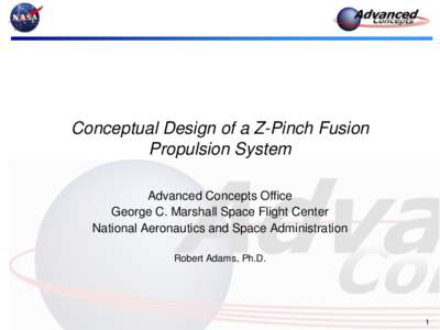 Conceptual Design of a Z-Pinch Fusion Propulsion System Advanced Concepts Office George C. Marshall Space Flight Center National Aeronautics and Space Administration Robert Adams, Ph.D.