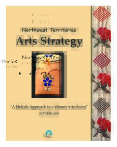 Northwest Territories  Arts Strategy “A Holistic Approach to a Vibrant Arts Sector” OCTOBER 2004
