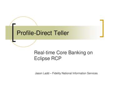 Profile-Direct Teller Real-time Core Banking on Eclipse RCP Jason Ladd – Fidelity National Information Services  Requirements