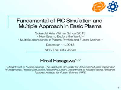 Fundamental of PIC Simulation and Multiple Approach in Basic Plasma Sokendai Asian Winter SchoolNew Eyes to Explore the World - Multiple approaches in Plasma Physics and Fusion Science December 11, 2013 NIFS, Tok