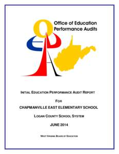 INITIAL EDUCATION PERFORMANCE AUDIT REPORT FOR CHAPMANVILLE EAST ELEMENTARY SCHOOL LOGAN COUNTY SCHOOL SYSTEM JUNE 2014 WEST VIRGINIA BOARD OF EDUCATION