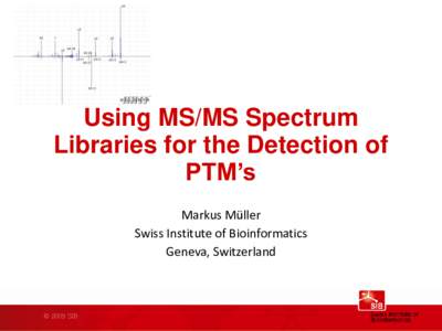 Using MS/MS Spectrum Libraries for the Detection of PTM’s Markus Müller Swiss Institute of Bioinformatics Geneva, Switzerland