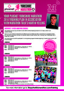 YOUR PLUSNET YORKSHIRE MARATHON 2014 TRAINING PLAN IN ASSOCIATION WITH MARATHON TALK’S MARTIN YELLING IMPROVERS’ 16 WEEK MARATHON SCHEDULE This schedule is for you if you are able to run for 60mins without stopping a