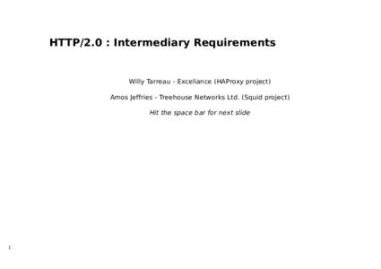 HTTP/2.0 : Intermediary Requirements  Willy Tarreau - Exceliance (HAProxy project) Amos Jeffries - Treehouse Networks Ltd. (Squid project) Hit the space bar for next slide