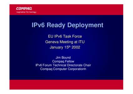 IPv6 Ready Deployment EU IPv6 Task Force Geneva Meeting at ITU January 15thth 2002 Jim Bound Compaq Fellow