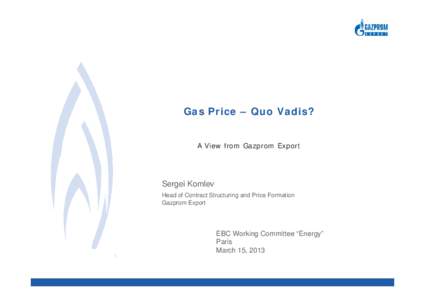 Gas Price – Quo Vadis? A View from Gazprom Export Sergei Komlev Head of Contract Structuring and Price Formation Gazprom Export