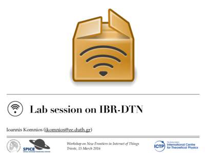 Lab session on IBR-DTN Ioannis Komnios () Workshop on New Frontiers in Internet of Things  Trieste, 15 March 2016  IBR-DTN overview