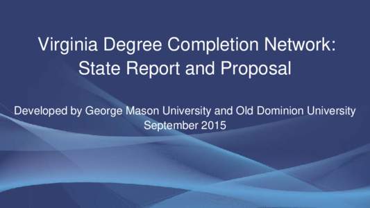 Virginia Degree Completion Network: State Report and Proposal Developed by George Mason University and Old Dominion University September 2015  Language contained in Chapter 665 charged