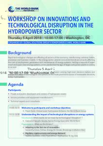 WORKSHOP ON INNOVATIONS AND TECHNOLOGICAL DISRUPTION IN THE HYDROPOWER SECTOR Thursday 5 April 2018 | 10:00-17:00 | Washington, DC Organised by: Global Solutions Group Hydropower & Dams, World Bank