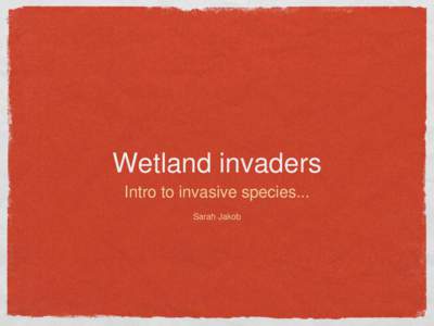 Wetland invaders Intro to invasive species... Sarah Jakob What is a native specie? Evolve naturally over thousands of years