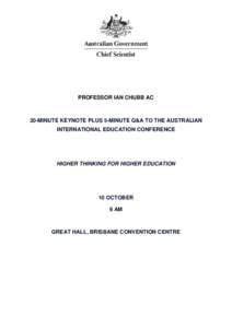 PROFESSOR IAN CHUBB AC  20-MINUTE KEYNOTE PLUS 5-MINUTE Q&A TO THE AUSTRALIAN INTERNATIONAL EDUCATION CONFERENCE  HIGHER THINKING FOR HIGHER EDUCATION