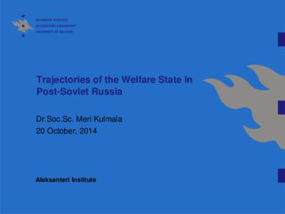 Trajectories of the Welfare State in Post-Soviet Russia Dr.Soc.Sc. Meri Kulmala 20 October, 2014  Aleksanteri Institute