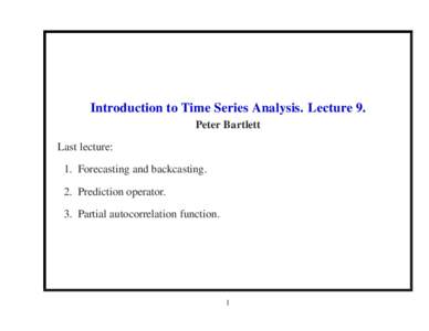 Introduction to Time Series Analysis. Lecture 9. Peter Bartlett Last lecture: 1. Forecasting and backcasting. 2. Prediction operator. 3. Partial autocorrelation function.