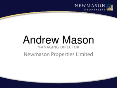 Andrew Mason MANAGING DIREC TOR Newmason Properties Limited  A DEVELPERS PERSPECTIVE FOR