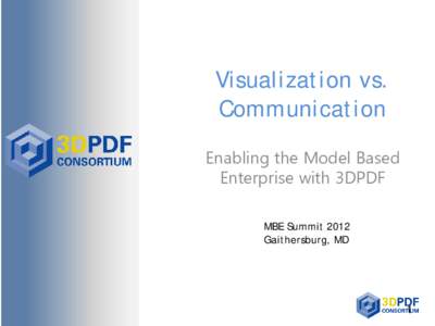 Visualization vs. Communication Enabling the Model Based Enterprise with 3DPDF MBE Summit 2012 Gaithersburg, MD
