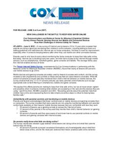 NEWS RELEASE FOR RELEASE: JUNE 6 at 8 am (EST) NEW CHALLENGES IN THE BATTLE TO KEEP KIDS SAFER ONLINE Cox Communications and National Center for Missing & Exploited Children Survey Shows Parents Gaining Ground, but Mobil