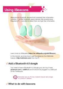 Using iBeacons iBeacons are bluetooth devices that broadcast their information (position...) so that bluetooth aware devices (like smartphones, Raspberry Pi...) are able to detect them and get their information.  Learn m