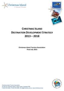 CHRISTMAS ISLAND DESTINATION DEVELOPMENT STRATEGY 2013 – 2018 Christmas Island Tourism Association Final July 2013