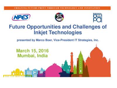C R E A T I N G F U T U R E P R I N T T H R O U G H T E C H N O L O G Y A N D I N N O VA T I O N  Future Opportunities and Challenges of Inkjet Technologies presented by Marco Boer, Vice-President IT Strategies, Inc.