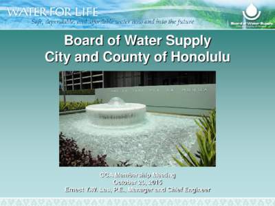 Board of Water Supply City and County of Honolulu GCA Membership Meeting October 20, 2015 Ernest Y.W. Lau, P.E., Manager and Chief Engineer