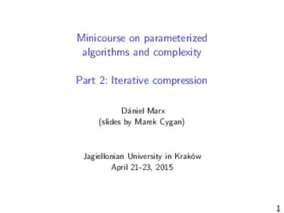 Minicourse on parameterized algorithms and complexity Part 2: Iterative compression D´aniel Marx (slides by Marek Cygan)