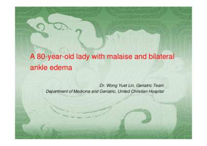 A 80-year-old lady with malaise and bilateral ankle edema Dr. Wong Yuet Lin, Geriatric Team Department of Medicine and Geriatric, United Christian Hospital  Madam CSK, 80-year-old