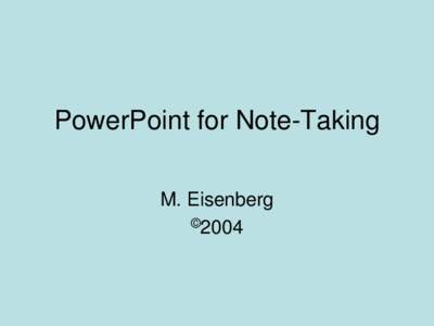PowerPoint for Note-Taking M. Eisenberg ©2004 PowerPoint Slides • Use template provided or create your own