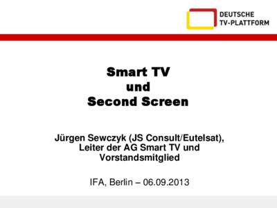 Smart TV und Second Screen Jürgen Sewczyk (JS Consult/Eutelsat), Leiter der AG Smart TV und Vorstandsmitglied