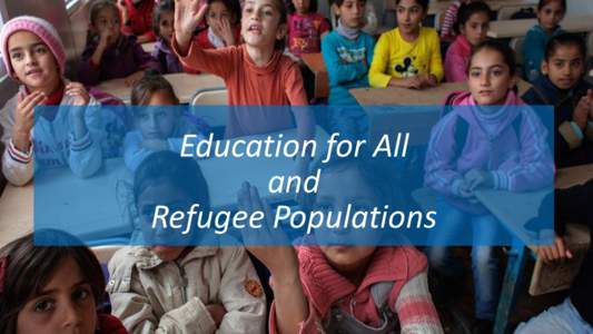 Education for All and Refugee Populations Protracted situations • 51 million displaced by conflict worldwide; 15 million refugees